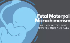 Fetal Maternal Microchimerism: An Unexpected Bond Between Mom and Baby Fetal Maternal Microchimerism: An Unexpected Bond Between Mom and Baby