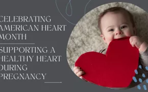 Celebrating American Heart Month: Supporting a Healthy Heart During Pregnancy Celebrating American Heart Month: Supporting a Healthy Heart During Pregnancy